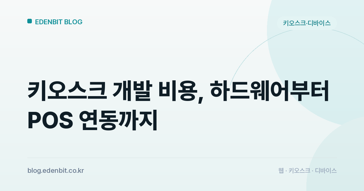 키오스크 개발 비용, 하드웨어부터 POS 연동까지
